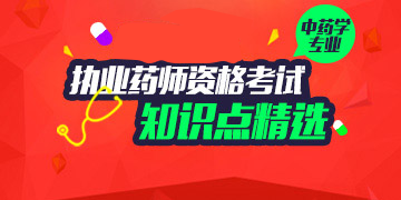 2018年执业药师资格考试中药学专业知识点精选